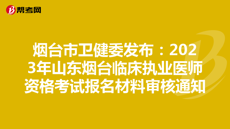 烟台市卫健委发布：2023年山东烟台临床执业医师资格考试报名材料审核通知