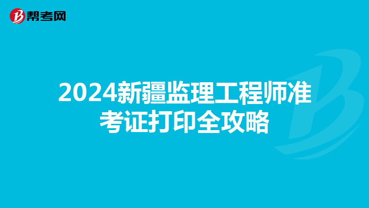 2024新疆监理工程师准考证打印全攻略