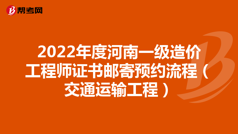 2022年度河南一级造价工程师证书邮寄预约流程（交通运输工程）