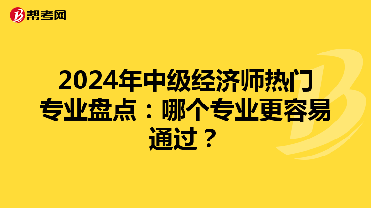 2024年中级经济师热门专业盘点：哪个专业更容易通过？