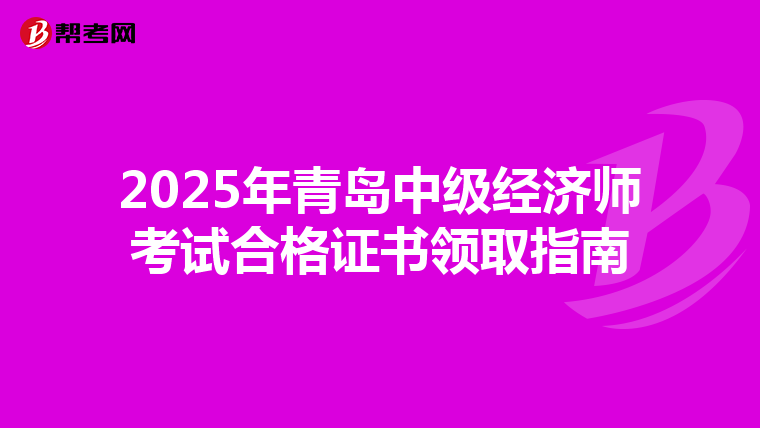 2025年青岛中级经济师考试合格证书领取指南