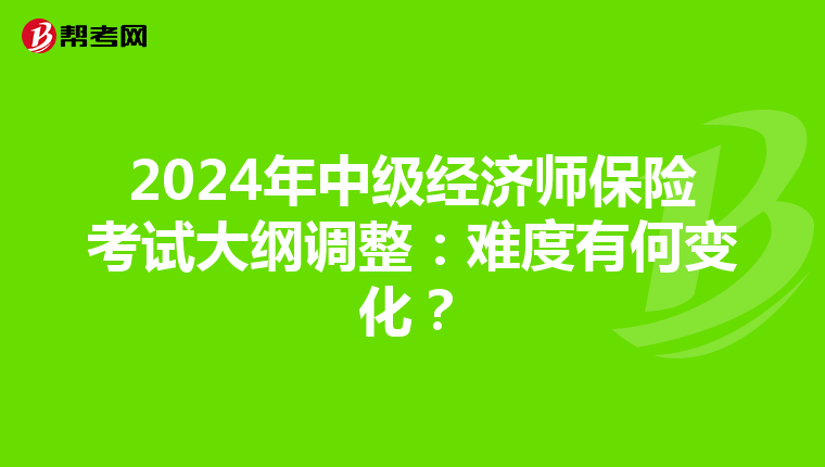 2024年中级经济师保险考试大纲调整：难度有何变化？
