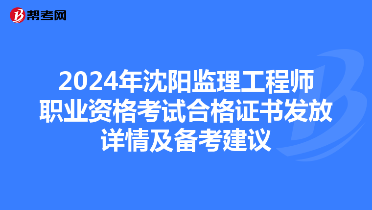2024年沈陽監理工程師職業資格考試合格證書發放詳情及備考建議