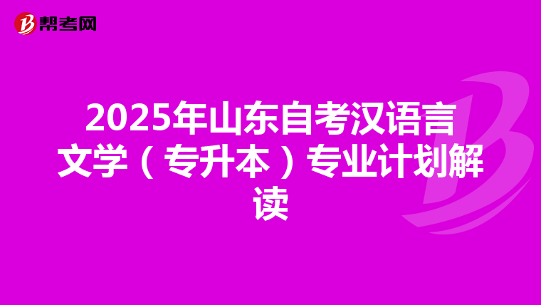 2025年山东自考汉语言文学（专升本）专业计划解读