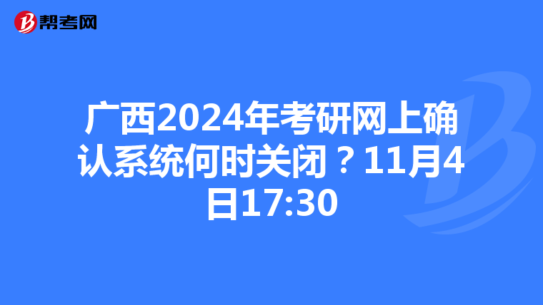 广西2024年考研网上确认系统何时关闭？11月4日17:30