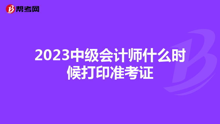 2023中级会计师什么时候打印准考证