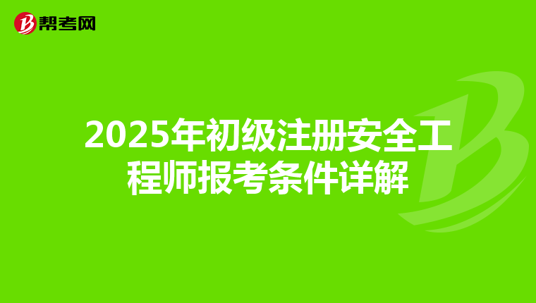 2025年初级注册安全工程师报考条件详解