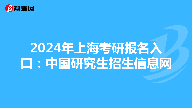 2024年上海考研报名入口：中国研究生招生信息网