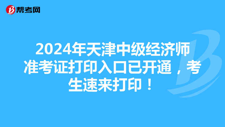 2024年天津中级经济师准考证打印入口已开通，考生速来打印！