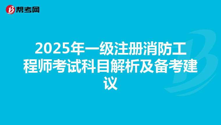 2025年一級注冊消防工程師考試科目解析及備考建議