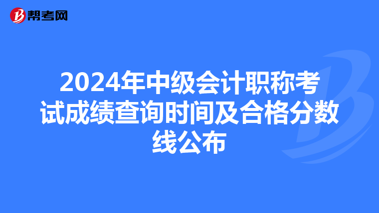 2024年中級會計職稱考試成績查詢時間及合格分數線公布