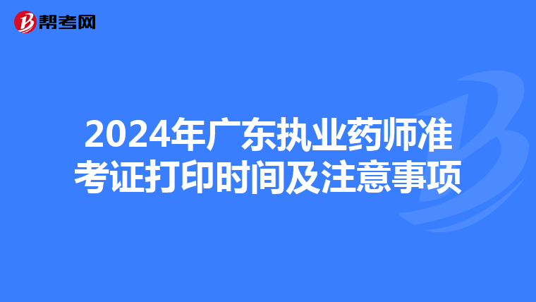 2024年廣東執(zhí)業(yè)藥師準(zhǔn)考證打印時(shí)間及注意事項(xiàng)