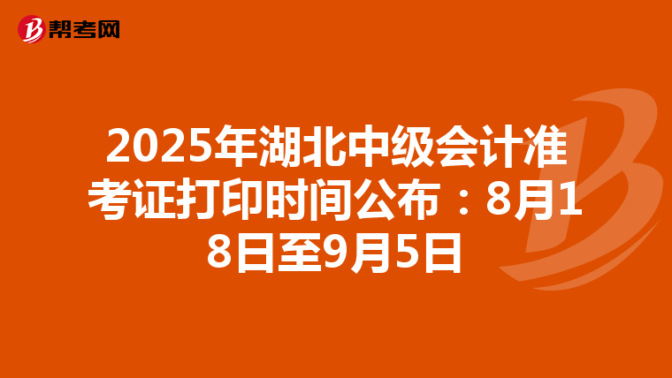 2025年湖北中级会计准考证打印时间公布：8月18日至9月5日