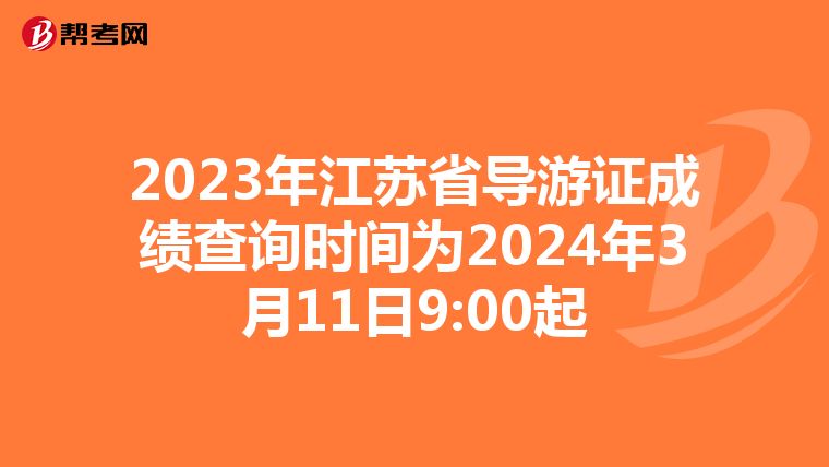 2023年江苏省导游证成绩查询时间为2024年3月11日9:00起
