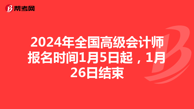 2024年全国高级会计师报名时间1月5日起,1月26日结束