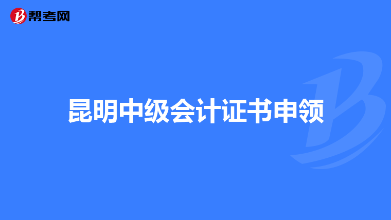 昆明中級會計(jì)證書申領(lǐng)