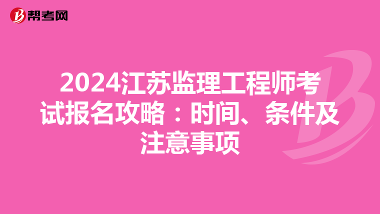 2024江苏监理工程师考试报名攻略：时间、条件及注意事项