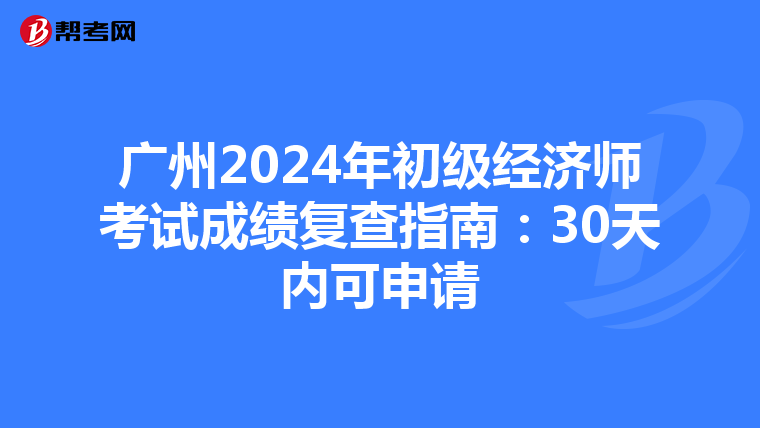 广州2024年初级经济师考试成绩复查指南：30天内可申请