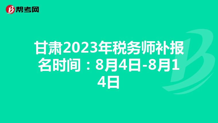 甘肃2023年税务师补报名时间：8月4日-8月14日