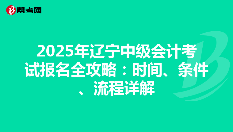 2025年辽宁中级会计考试报名全攻略：时间、条件、流程详解