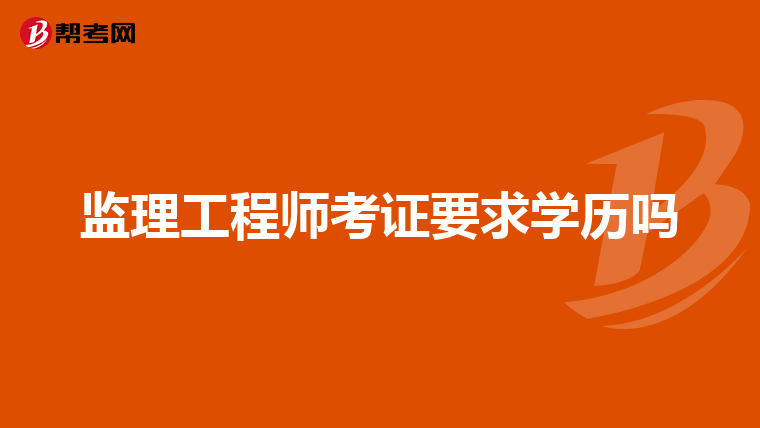 监理工程师考证要求学历吗