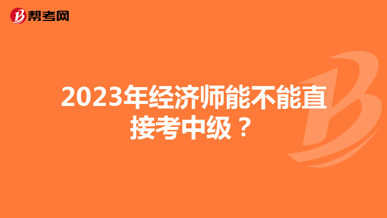 2023年经济师能不能直接考中级?