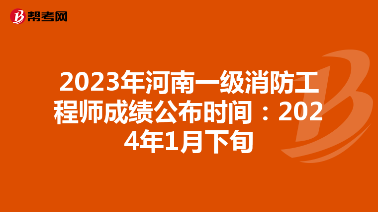2023年河南一级消防工程师成绩公布时间：2024年1月下旬