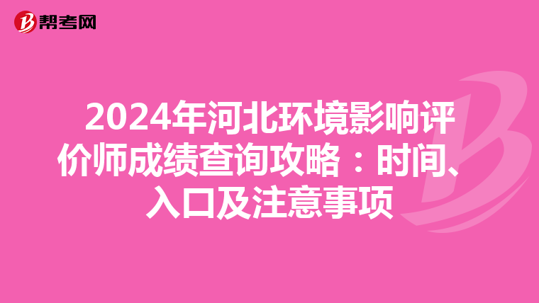 2024年河北环境影响评价师成绩查询攻略：时间、入口及注意事项