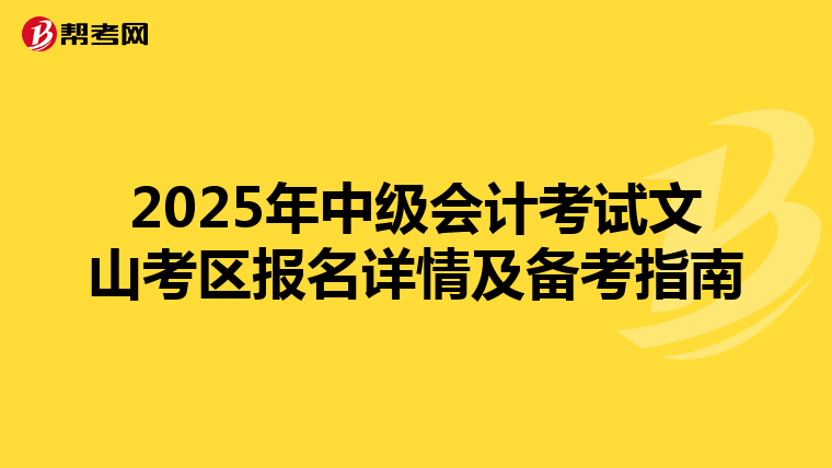 2025年中级会计考试文山考区报名详情及备考指南