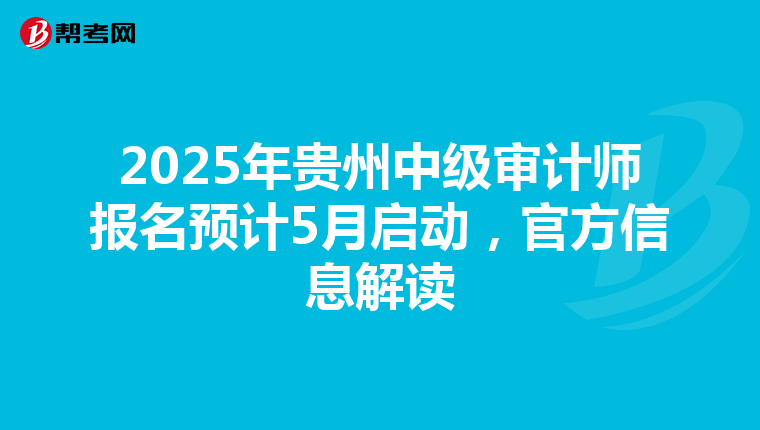 2025年贵州中级审计师报名预计5月启动，官方信息解读