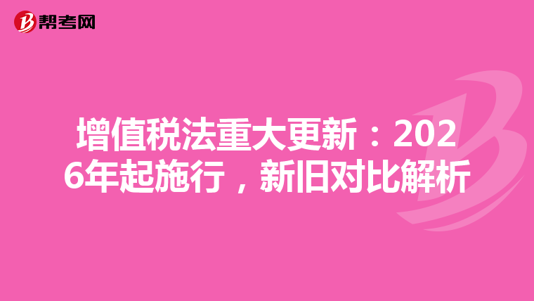 增值税法重大更新：2026年起施行，新旧对比解析