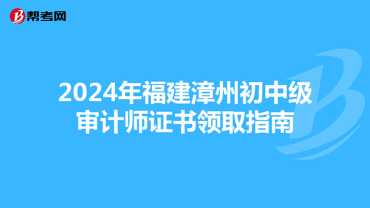 2024年福建漳州初中級審計師證書領取指南