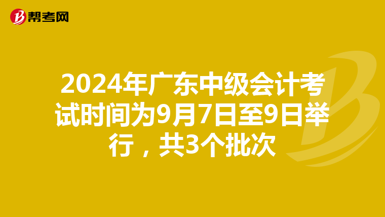 2024年廣東中級會計考試時間為9月7日至9日舉行,共3個批次