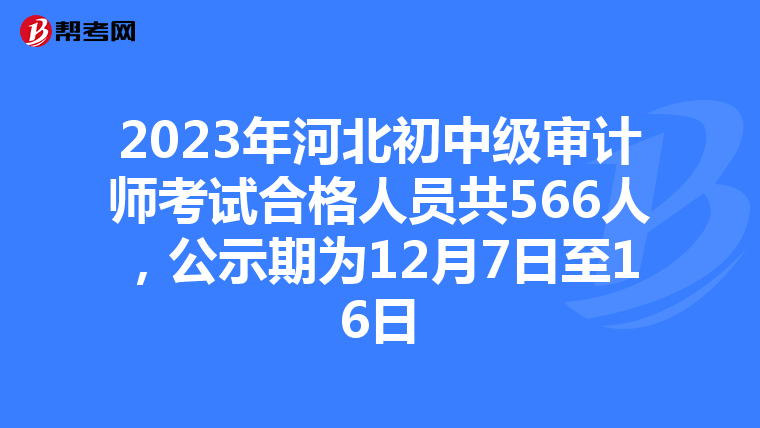 2023年河北初中级审计师考试合格人员共566人，公示期为12月7日至16日