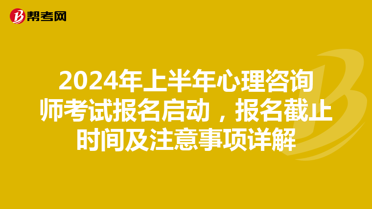 2024年上半年心理咨詢師考試報名啟動，報名截止時間及注意事項詳解