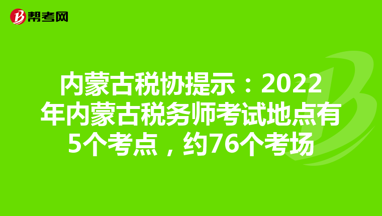 内蒙古税协提示：2022年内蒙古税务师考试地点有5个考点，约76个考场
