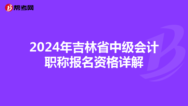2024年吉林省中级会计职称报名资格详解