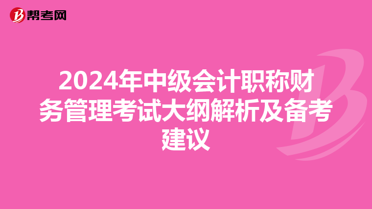 2024年中級(jí)會(huì)計(jì)職稱財(cái)務(wù)管理考試大綱解析及備考建議