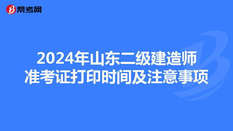 2024年山东二级建造师准考证打印时间及注意事项