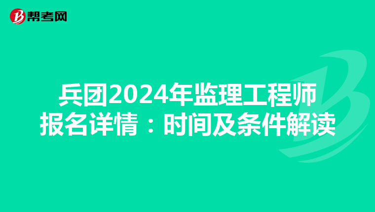 兵团2024年监理工程师报名详情：时间及条件解读
