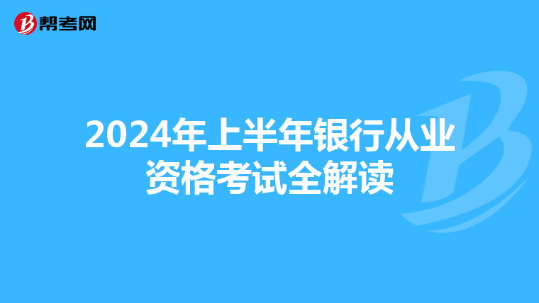 2024年上半年银行从业资格考试全解读