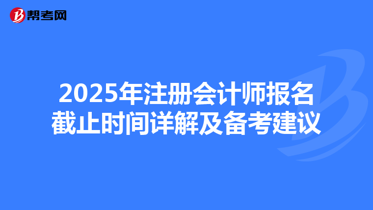 2025年注冊(cè)會(huì)計(jì)師報(bào)名截止時(shí)間詳解及備考建議