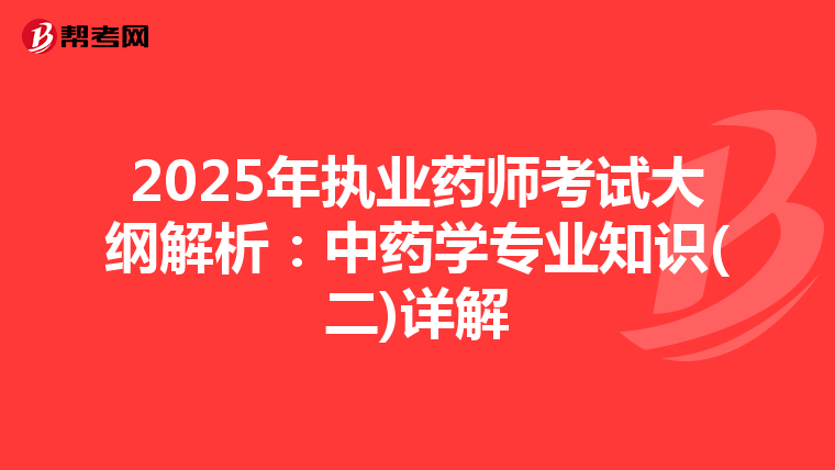 2025年执业药师考试大纲解析：中药学专业知识(二)详解