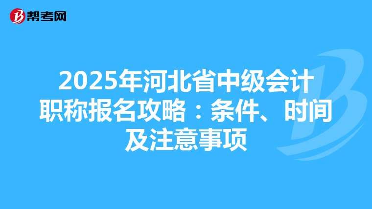 2025年河北省中级会计职称报名攻略：条件、时间及注意事项