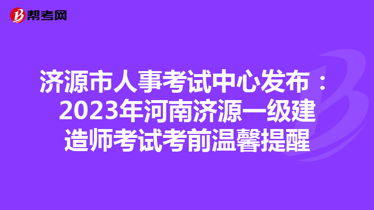 济源市人事考试中心发布：2023年河南济源一级建造师考试考前温馨提醒