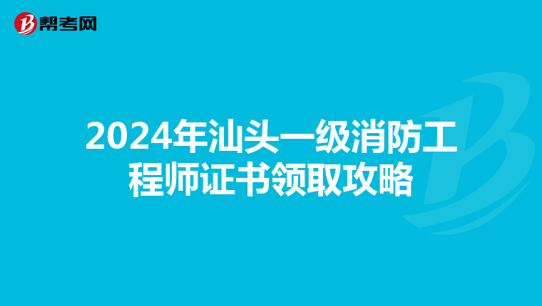 2024年汕头一级消防工程师证书领取攻略