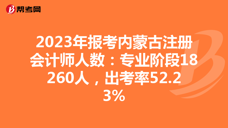 2023年報考內(nèi)蒙古注冊會計師人數(shù)：專業(yè)階段18260人，出考率52.23%