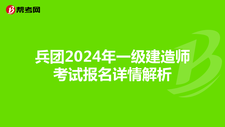 兵团2024年一级建造师考试报名详情解析