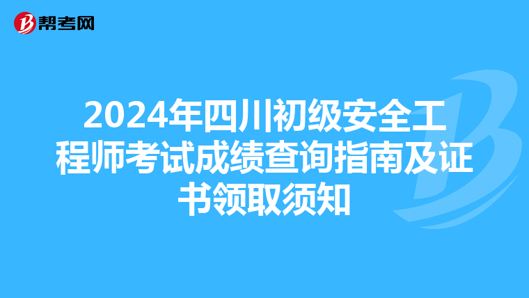 2024年四川初级安全工程师考试成绩查询指南及证书领取须知