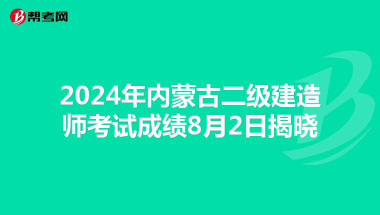 2024年内蒙古二级建造师考试成绩8月2日揭晓